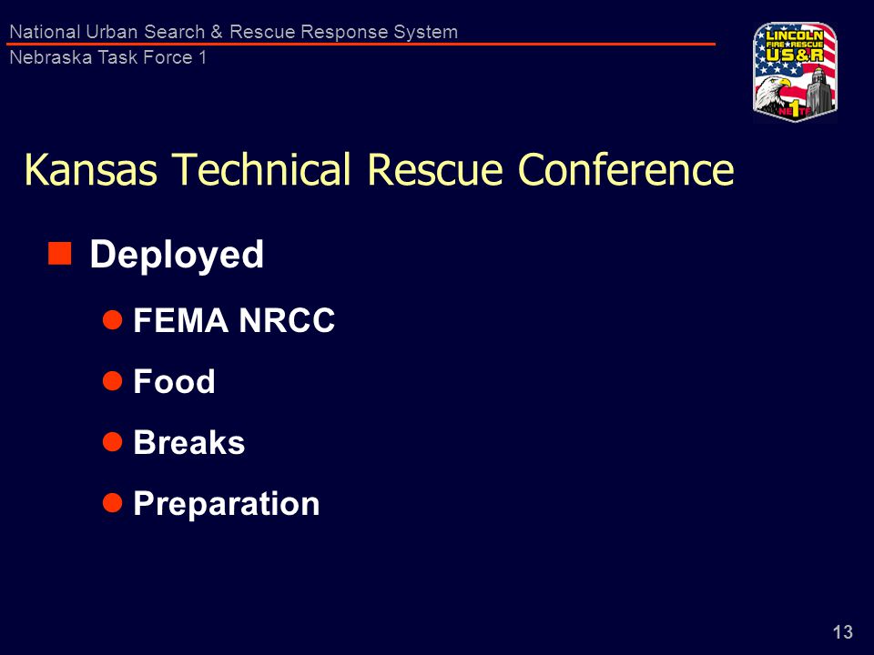 13 National Urban Search & Rescue Response System Nebraska Task Force 1 Kansas Technical Rescue Conference Deployed FEMA NRCC Food Breaks Preparation