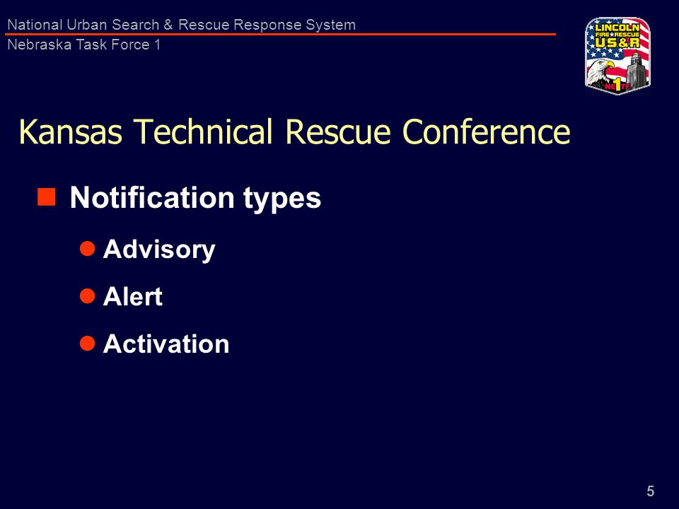 5 National Urban Search & Rescue Response System Nebraska Task Force 1 Kansas Technical Rescue Conference Notification types Advisory Alert Activation