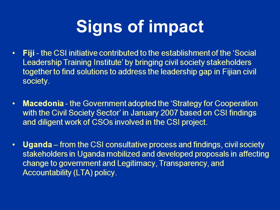 Signs of impact Fiji - the CSI initiative contributed to the establishment of the ‘Social Leadership Training Institute’ by bringing civil society stakeholders together to find solutions to address the leadership gap in Fijian civil society.