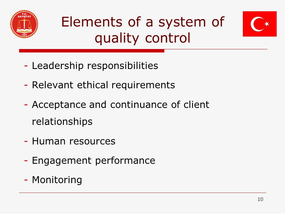 Elements of a system of quality control -Leadership responsibilities -Relevant ethical requirements -Acceptance and continuance of client relationships -Human resources -Engagement performance -Monitoring 10