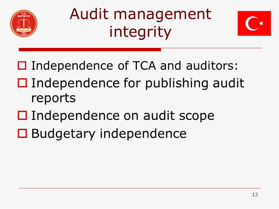 Audit management integrity  Independence of TCA and auditors:  Independence for publishing audit reports  Independence on audit scope  Budgetary independence 13