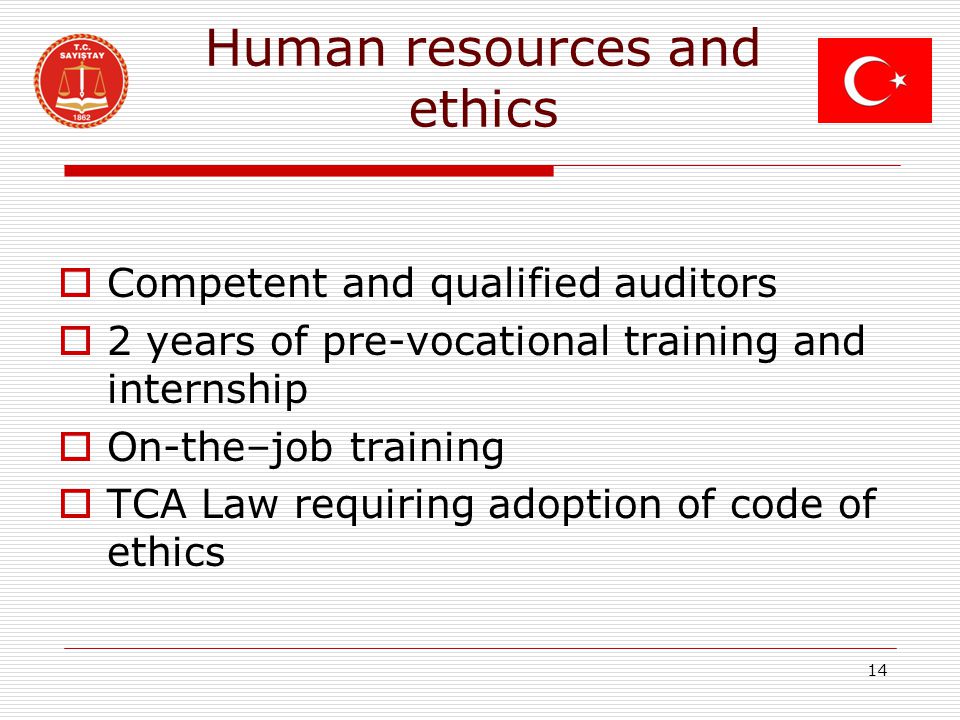 Human resources and ethics  Competent and qualified auditors  2 years of pre-vocational training and internship  On-the–job training  TCA Law requiring adoption of code of ethics 14