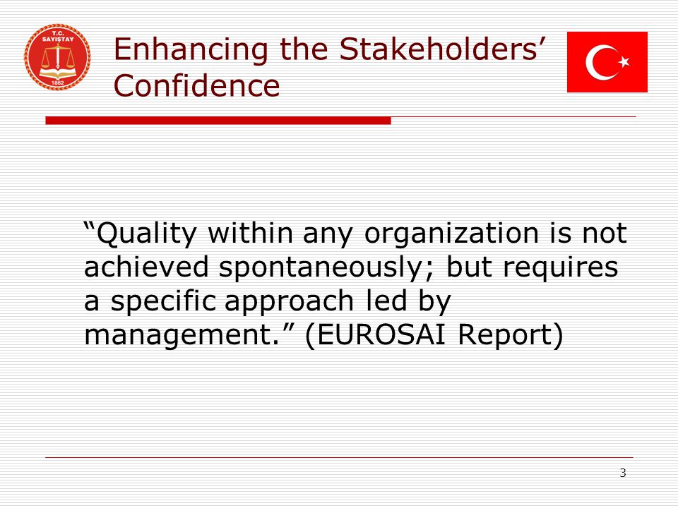 Enhancing the Stakeholders’ Confidence Quality within any organization is not achieved spontaneously; but requires a specific approach led by management. (EUROSAI Report) 3