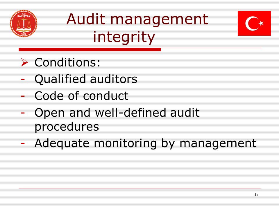Audit management integrity  Conditions: -Qualified auditors -Code of conduct -Open and well-defined audit procedures -Adequate monitoring by management 6