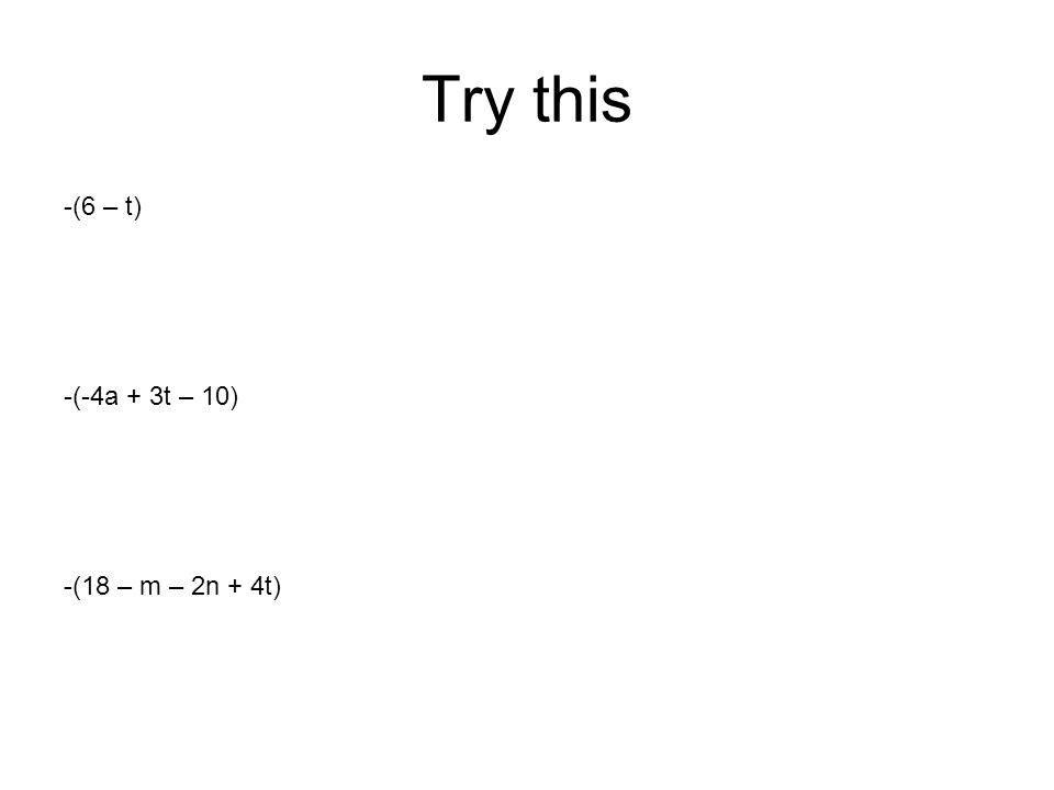 Try this -(6 – t) -(-4a + 3t – 10) -(18 – m – 2n + 4t)