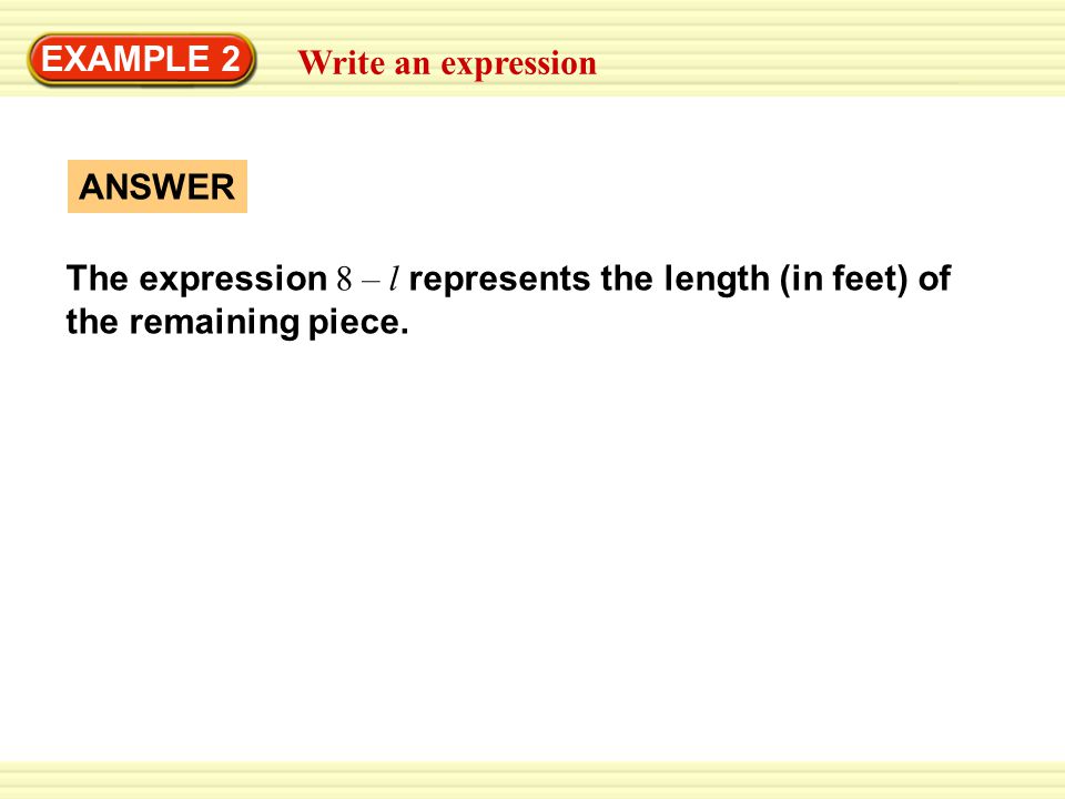 EXAMPLE 2 Write an expression ANSWER The expression 8 – l represents the length (in feet) of the remaining piece.