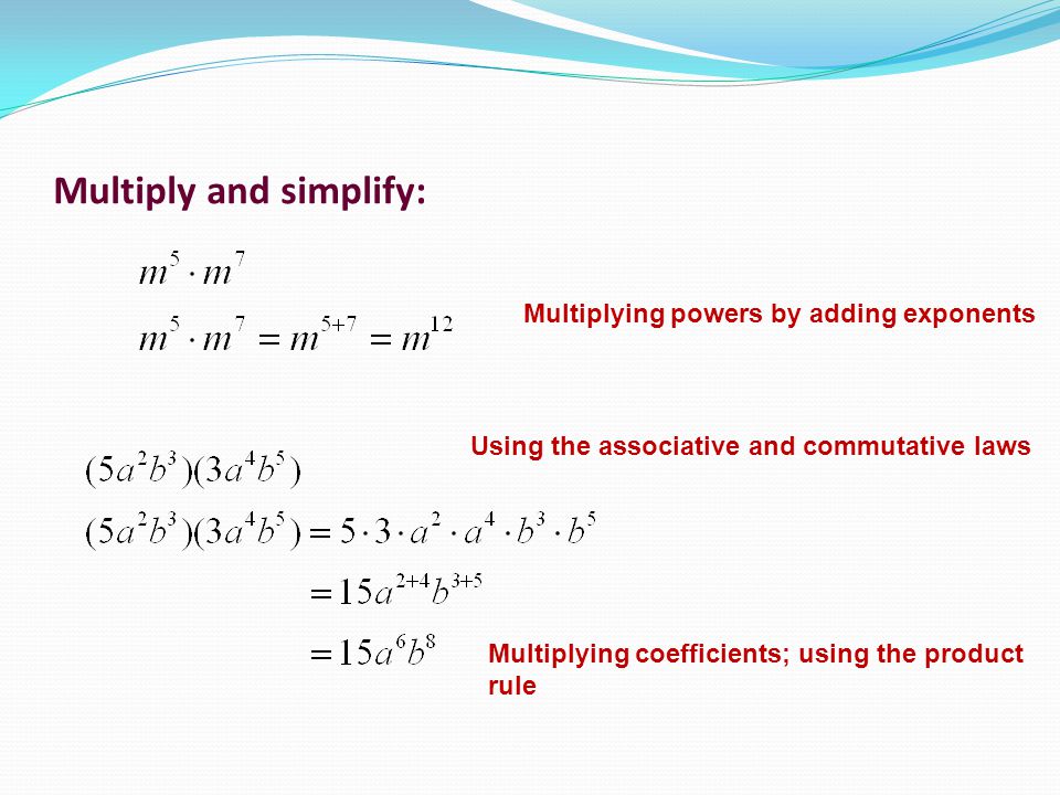 Multiply and simplify: Multiplying powers by adding exponents Using the associative and commutative laws Multiplying coefficients; using the product rule