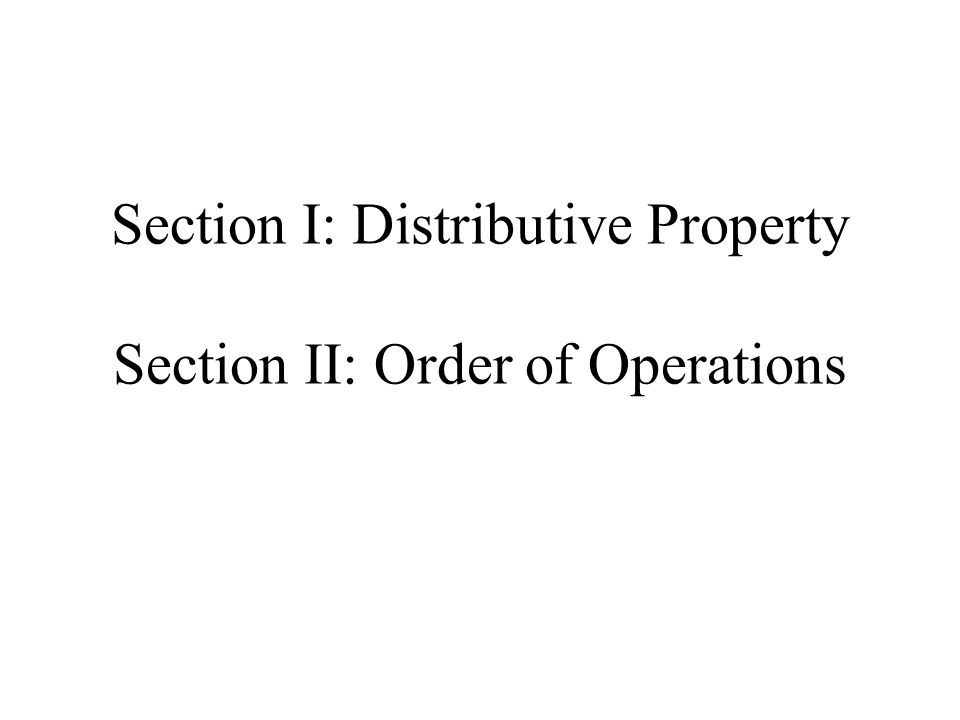 Section I: Distributive Property Section II: Order of Operations