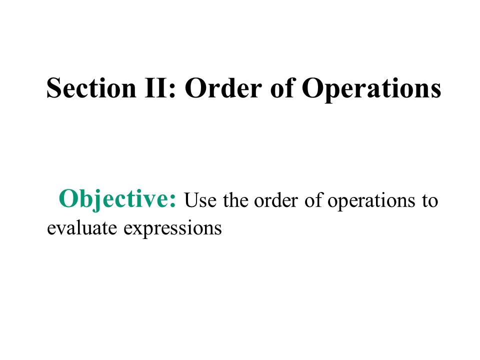 Objective: Use the order of operations to evaluate expressions Section II: Order of Operations