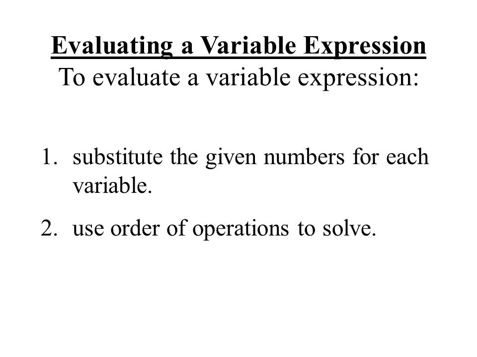 1.substitute the given numbers for each variable. 2.use order of operations to solve.