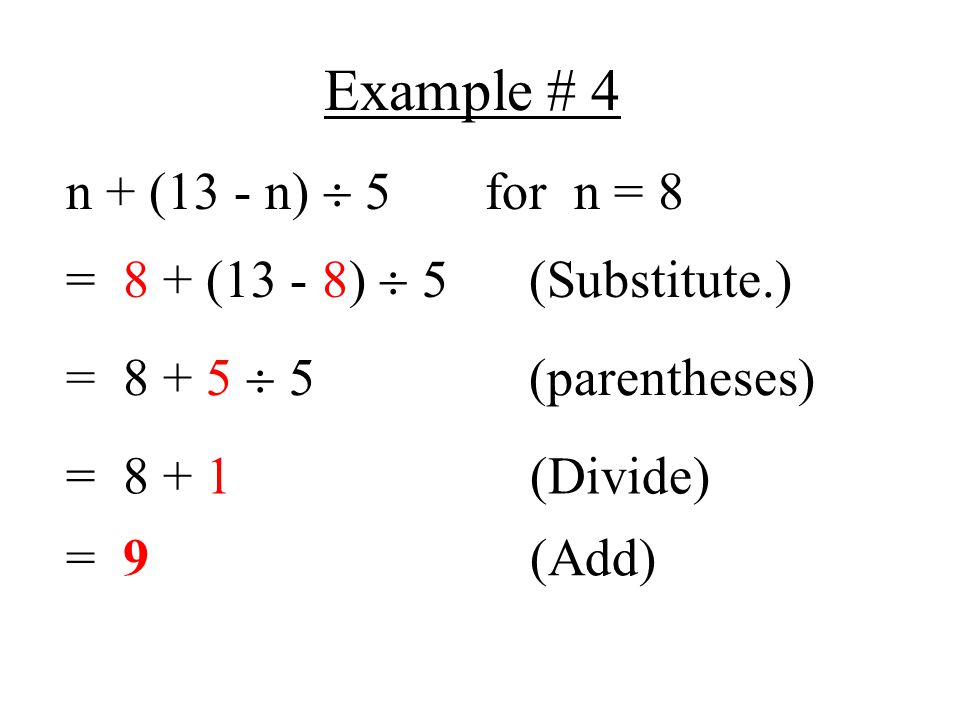 Example # 4 n + (13 - n)  5 for n = 8 = 8 + (13 - 8)  5 (Substitute.) =  5 (parentheses) = (Divide) = 9 (Add)