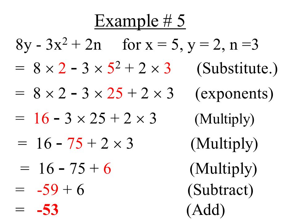 Example # 5 8y - 3x 2 + 2n for x = 5, y = 2, n =3 = 8    3 (Substitute.) = 8    3 (exponents) =   3 (Multiply) =  3 (Multiply) = (Multiply) = (Subtract) = -53 (Add)