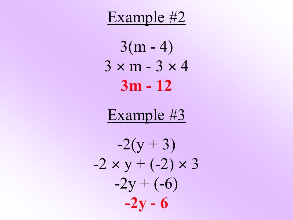 Example #2 3(m - 4) 3  m - 3  4 3m - 12 Example #3 -2(y + 3) -2  y + (-2)  3 -2y + (-6) -2y - 6
