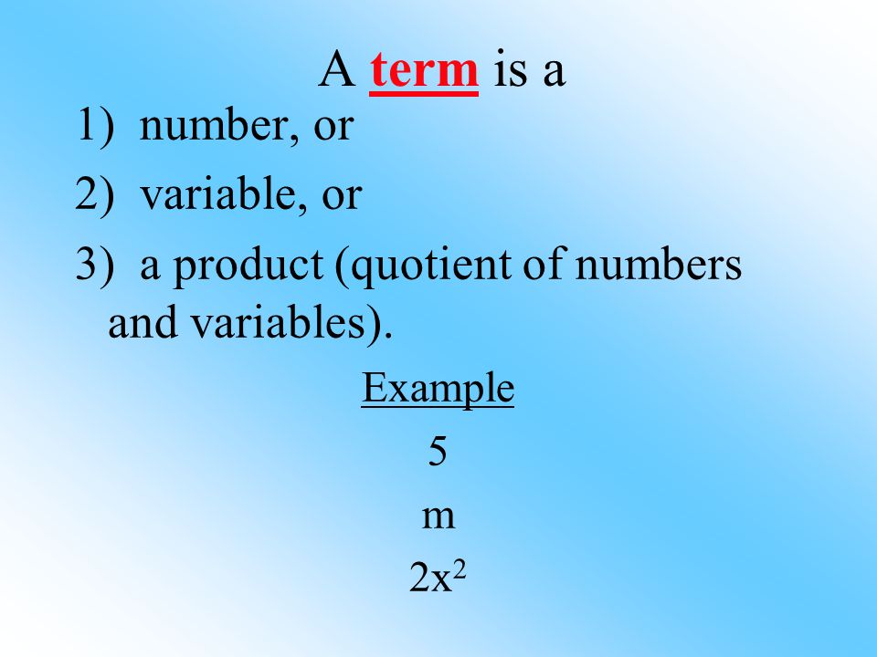 A term is a 1) number, or 2) variable, or 3) a product (quotient of numbers and variables).