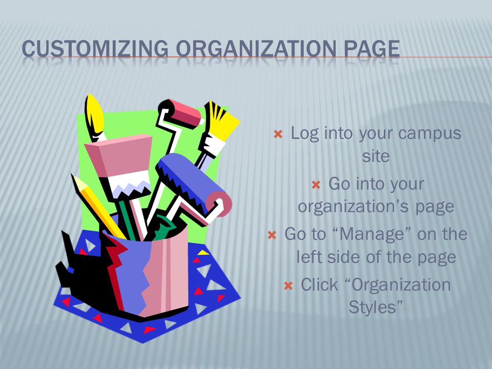  Log into your campus site  Go into your organization’s page  Go to Manage on the left side of the page  Click Organization Styles