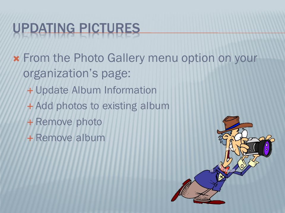  From the Photo Gallery menu option on your organization’s page:  Update Album Information  Add photos to existing album  Remove photo  Remove album