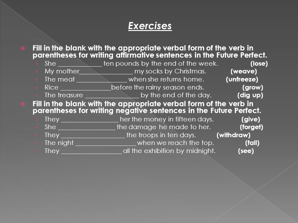 Exercises  Fill in the blank with the appropriate verbal form of the verb in parentheses for writing affirmative sentences in the Future Perfect.