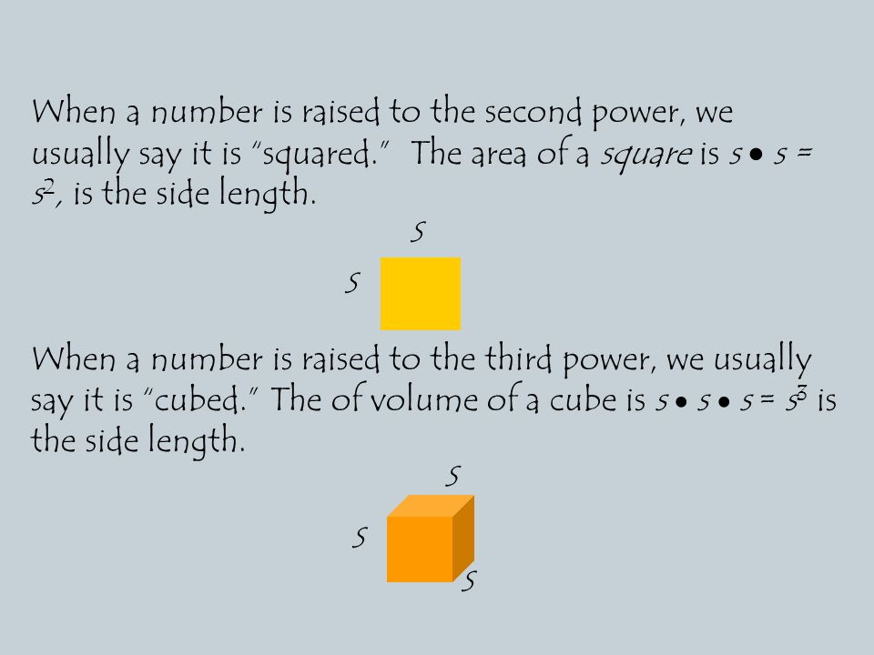 When a number is raised to the second power, we usually say it is squared. The area of a square is s  s = s 2, is the side length.
