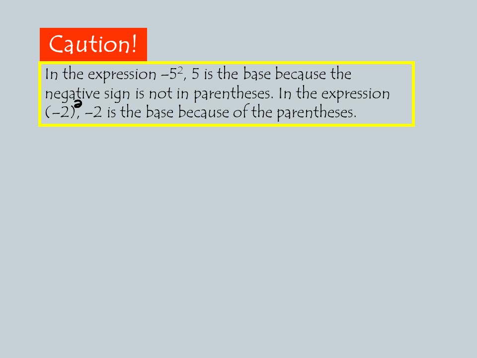 Caution. In the expression –5 2, 5 is the base because the negative sign is not in parentheses.