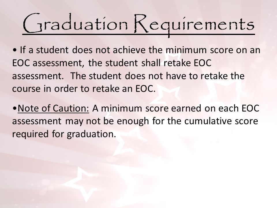 Graduation Requirements If a student does not achieve the minimum score on an EOC assessment, the student shall retake EOC assessment.