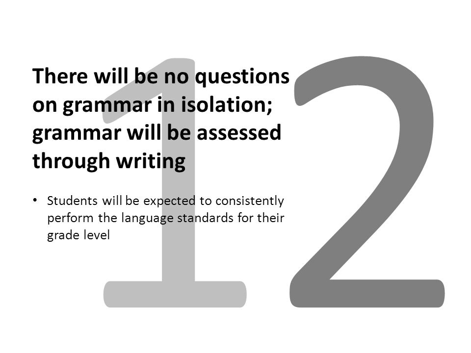 1212 There will be no questions on grammar in isolation; grammar will be assessed through writing Students will be expected to consistently perform the language standards for their grade level
