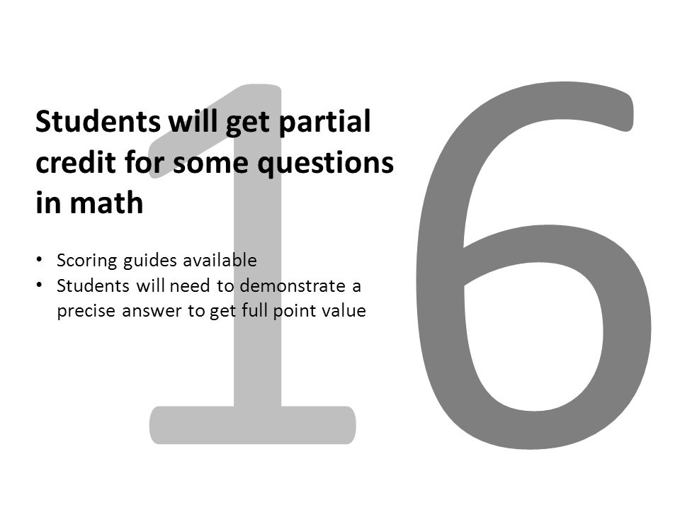 1616 Students will get partial credit for some questions in math Scoring guides available Students will need to demonstrate a precise answer to get full point value