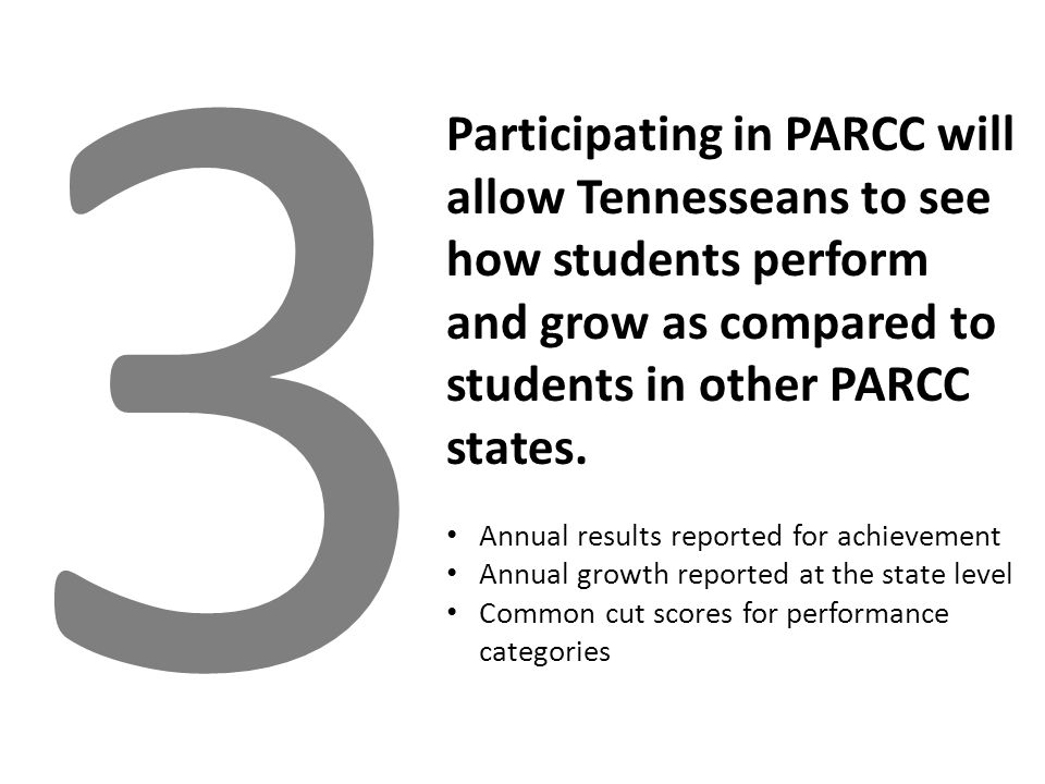 3 Participating in PARCC will allow Tennesseans to see how students perform and grow as compared to students in other PARCC states.
