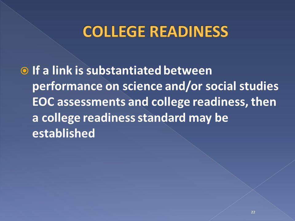  If a link is substantiated between performance on science and/or social studies EOC assessments and college readiness, then a college readiness standard may be established 22