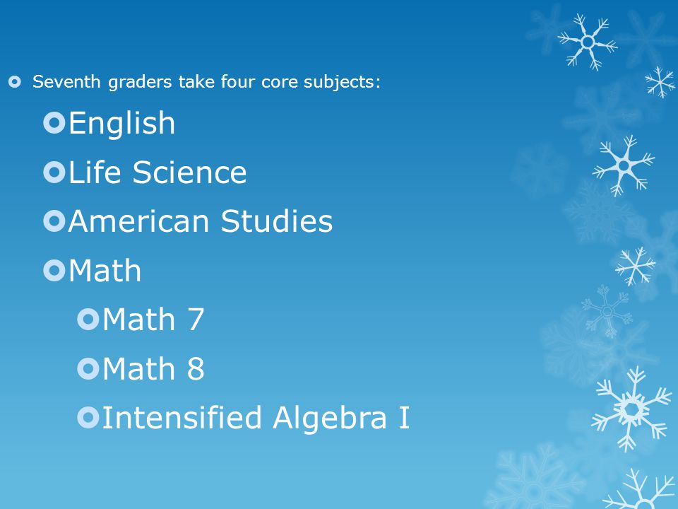  Seventh graders take four core subjects:  English  Life Science  American Studies  Math  Math 7  Math 8  Intensified Algebra I