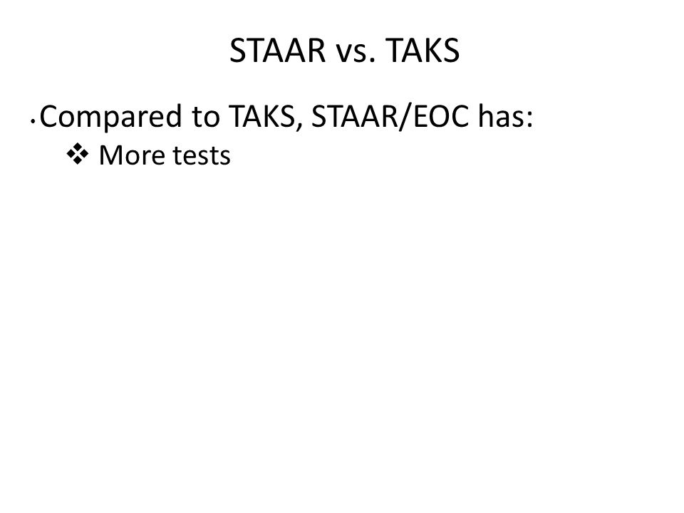 STAAR vs. TAKS Compared to TAKS, STAAR/EOC has:  More tests