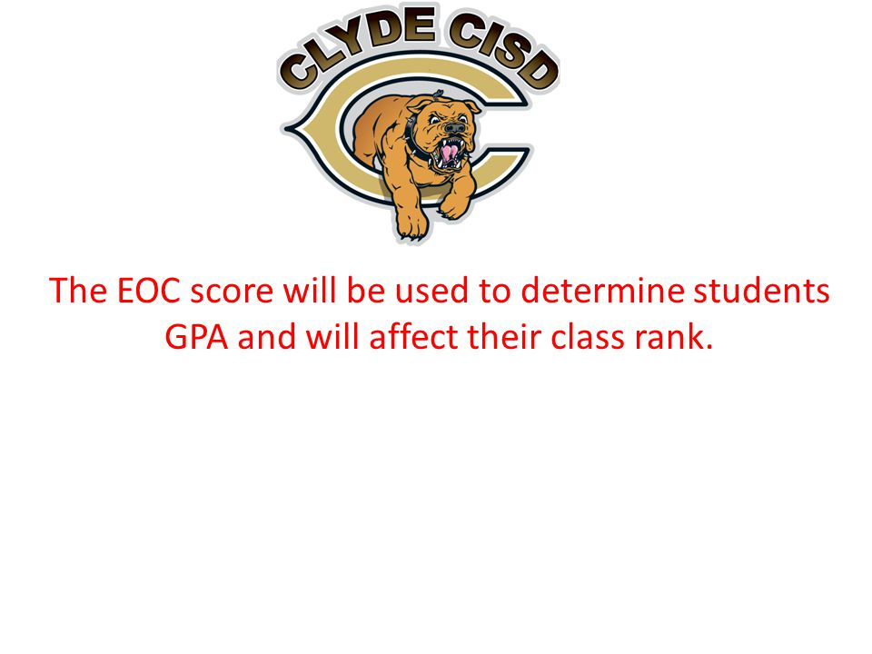 The EOC score will be used to determine students GPA and will affect their class rank.