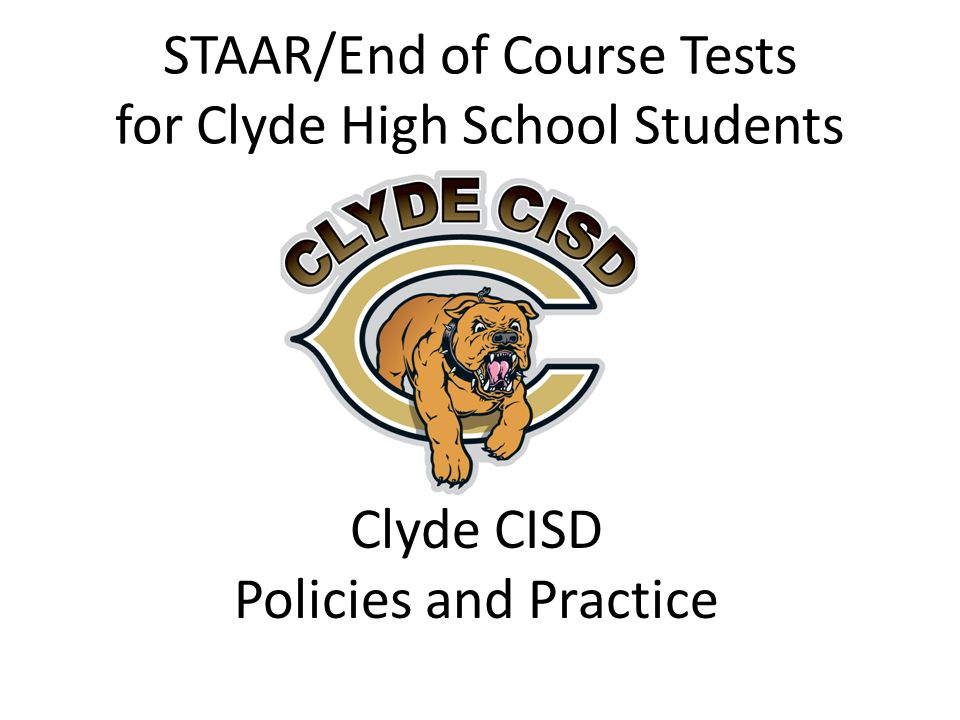STAAR/End of Course Tests for Clyde High School Students Clyde CISD Policies and Practice