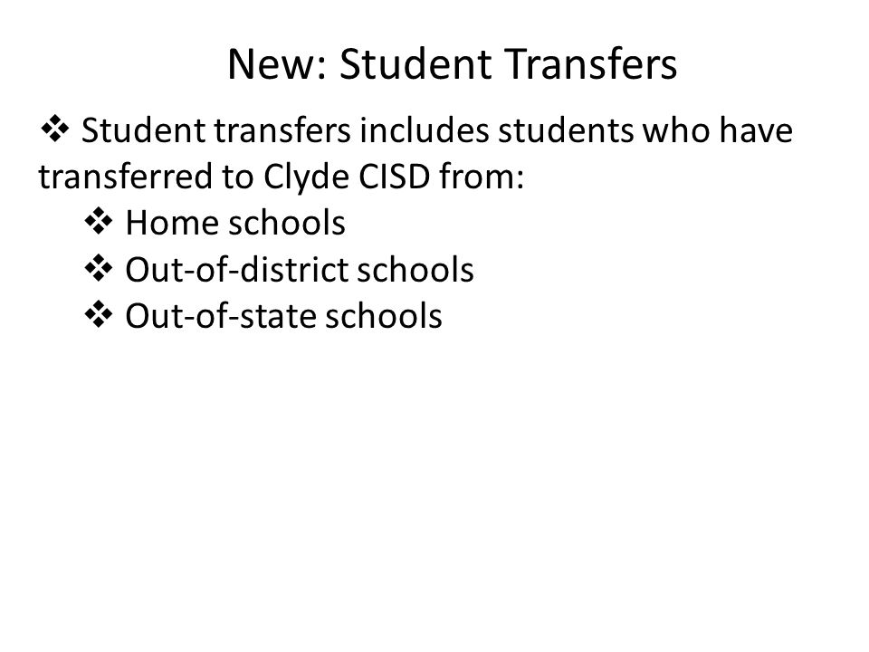 New: Student Transfers  Student transfers includes students who have transferred to Clyde CISD from:  Home schools  Out-of-district schools  Out-of-state schools