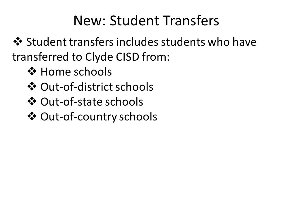 New: Student Transfers  Student transfers includes students who have transferred to Clyde CISD from:  Home schools  Out-of-district schools  Out-of-state schools  Out-of-country schools