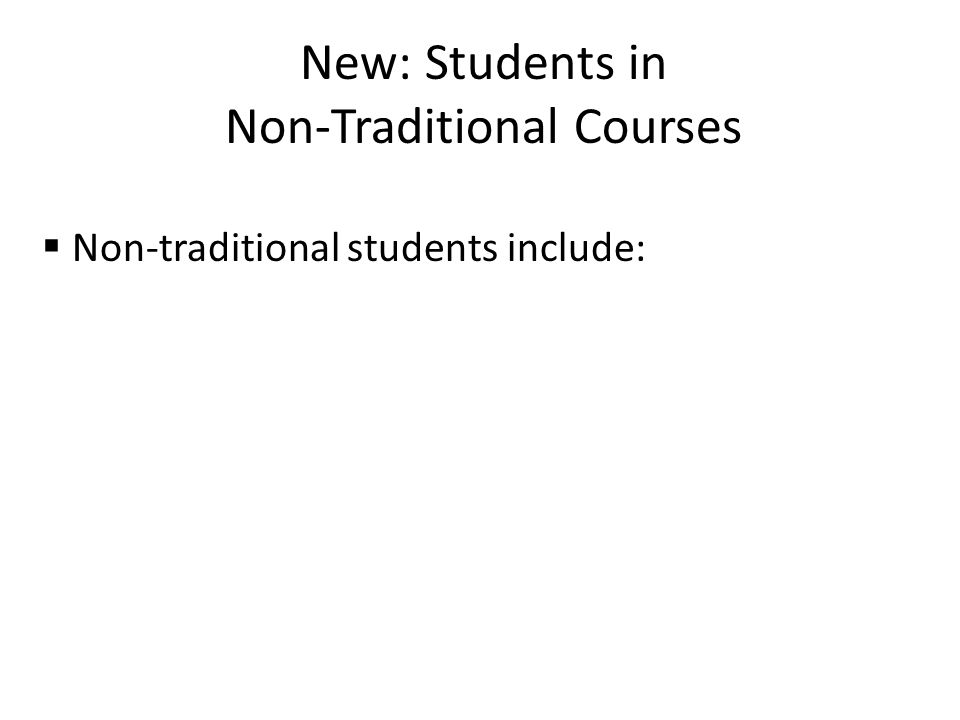 New: Students in Non-Traditional Courses  Non-traditional students include: