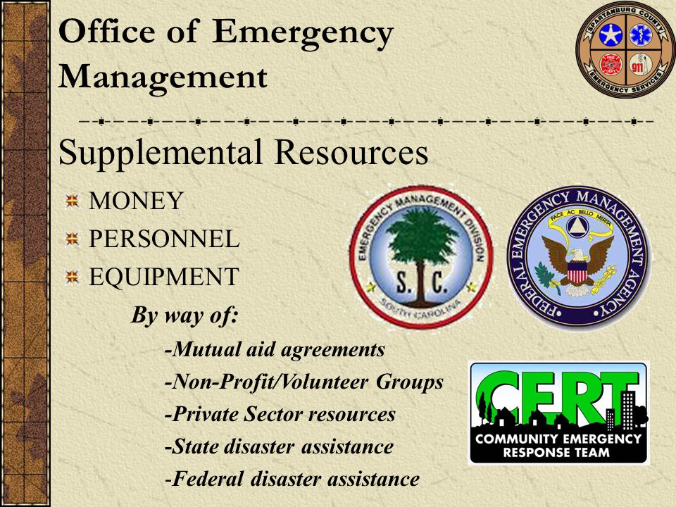 Supplemental Resources MONEY PERSONNEL EQUIPMENT By way of: -Mutual aid agreements -Non-Profit/Volunteer Groups -Private Sector resources -State disaster assistance -Federal disaster assistance Office of Emergency Management