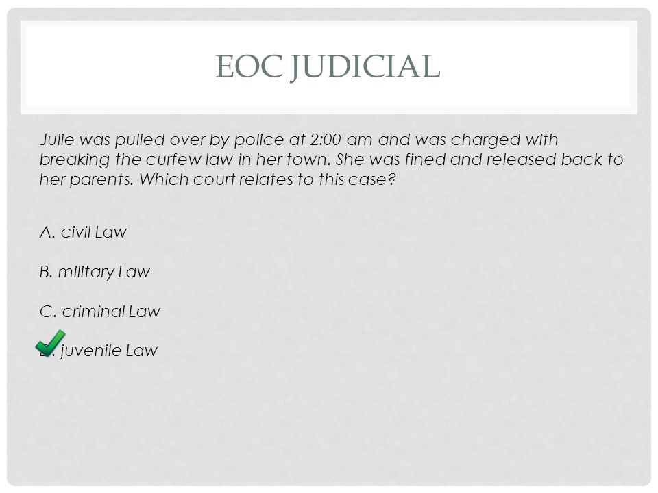 EOC JUDICIAL Julie was pulled over by police at 2:00 am and was charged with breaking the curfew law in her town.