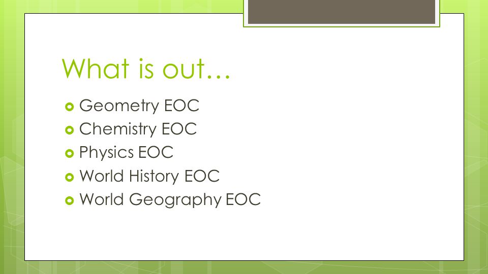 What is out…  Geometry EOC  Chemistry EOC  Physics EOC  World History EOC  World Geography EOC