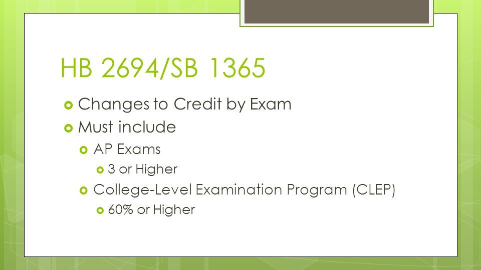  Changes to Credit by Exam  Must include  AP Exams  3 or Higher  College-Level Examination Program (CLEP)  60% or Higher