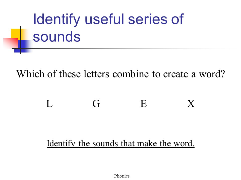Phonics Identify useful series of sounds Which of these letters combine to create a word.