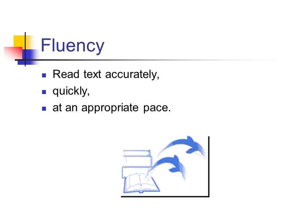Fluency Read text accurately, quickly, at an appropriate pace.