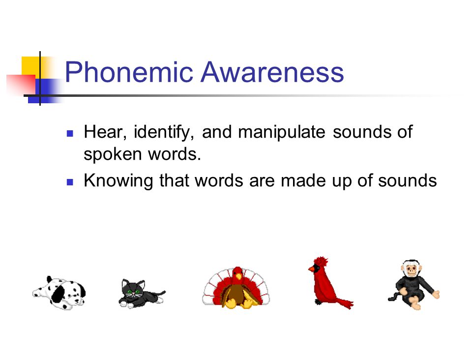 Phonemic Awareness Hear, identify, and manipulate sounds of spoken words.