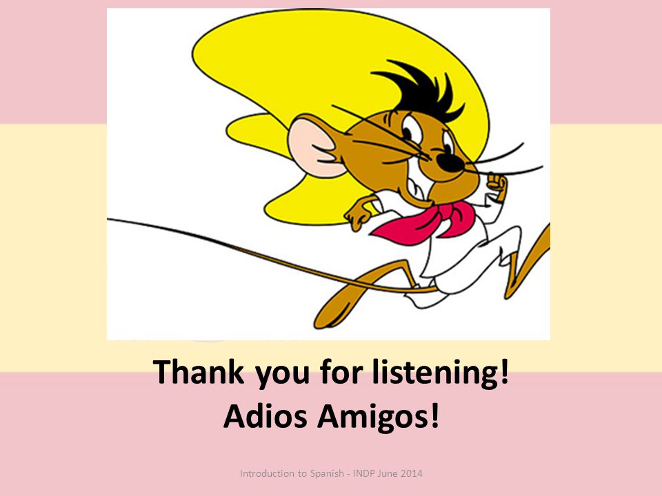 Thank you for listening! Adios Amigos! Introduction to Spanish - INDP June 2014