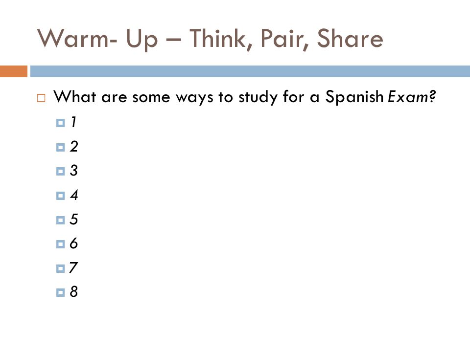 Warm- Up – Think, Pair, Share  What are some ways to study for a Spanish Exam.