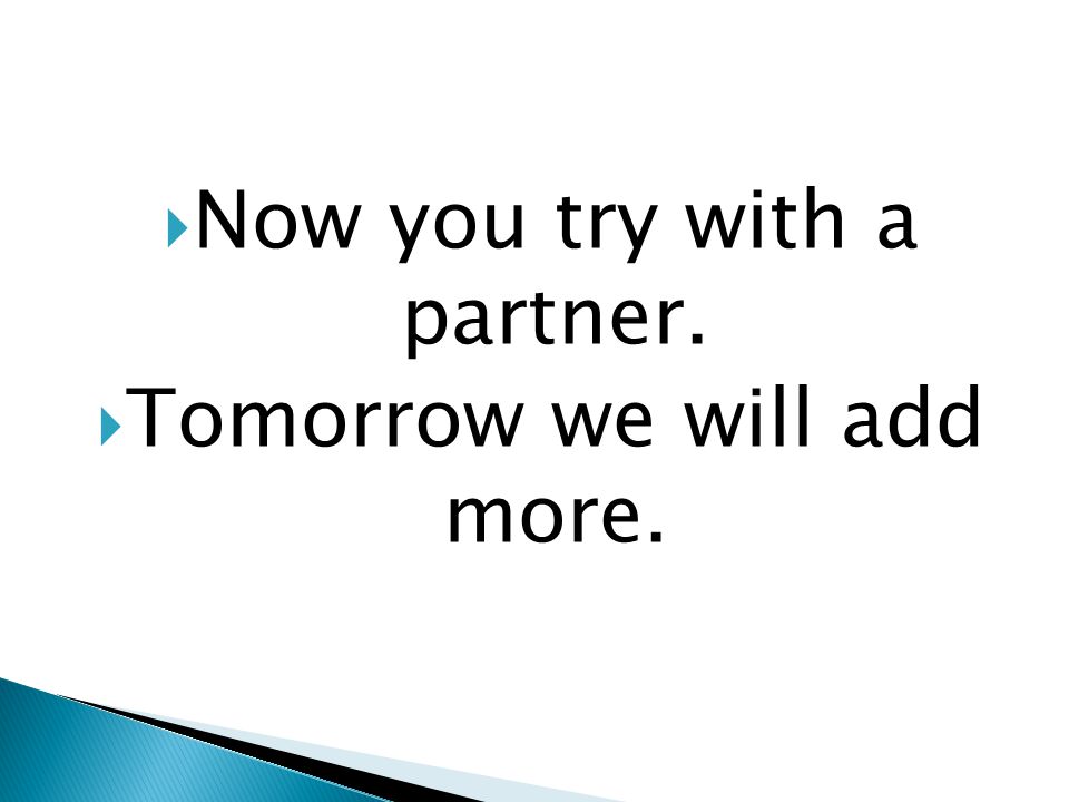  Now you try with a partner.  Tomorrow we will add more.