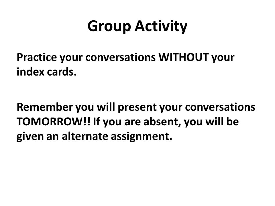 Group Activity Practice your conversations WITHOUT your index cards.