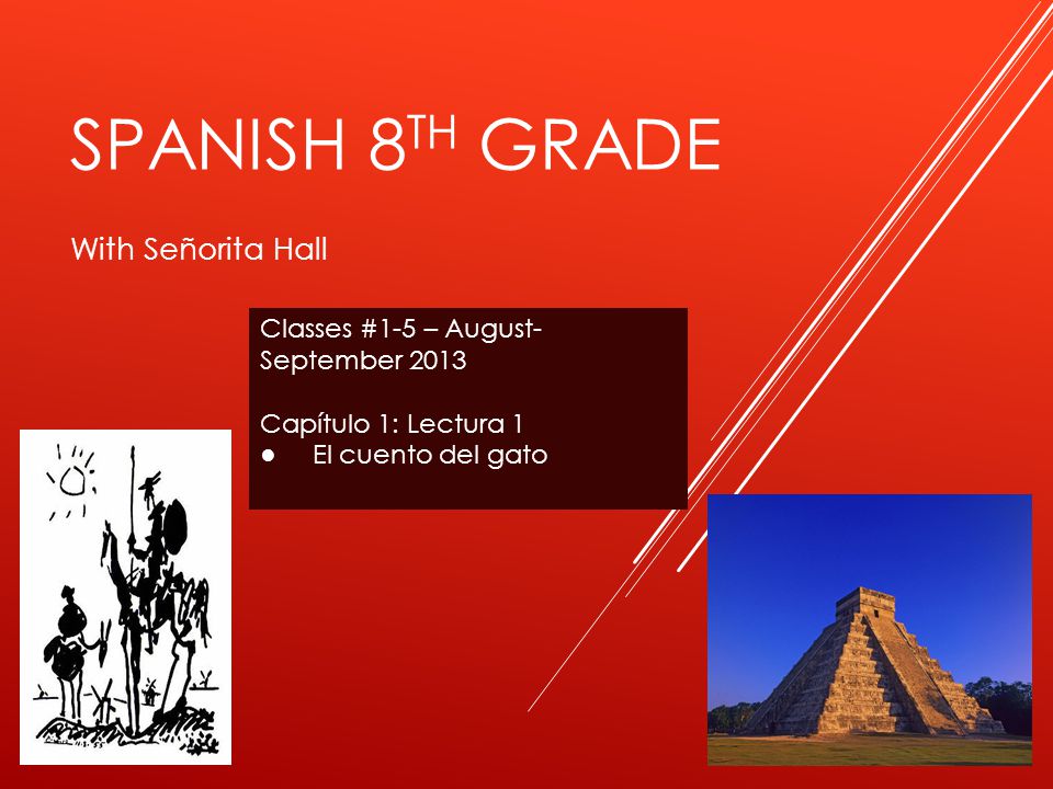 SPANISH 8 TH GRADE With Señorita Hall Classes #1-5 – August- September 2013 Capítulo 1: Lectura 1 ● El cuento del gato