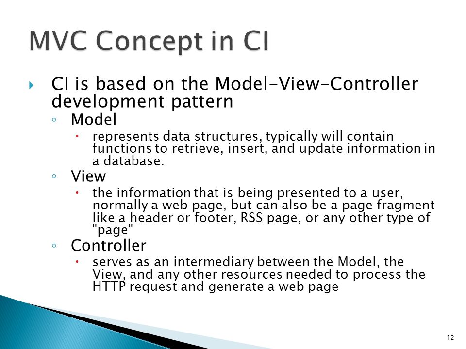  CI is based on the Model-View-Controller development pattern ◦ Model  represents data structures, typically will contain functions to retrieve, insert, and update information in a database.