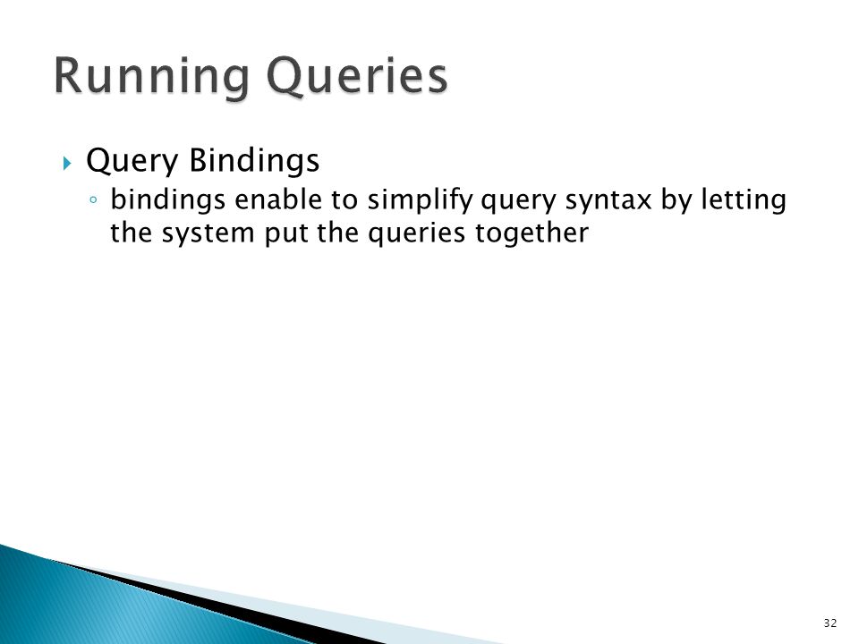  Query Bindings ◦ bindings enable to simplify query syntax by letting the system put the queries together 32 $sql = SELECT * FROM some_table WHERE id = .