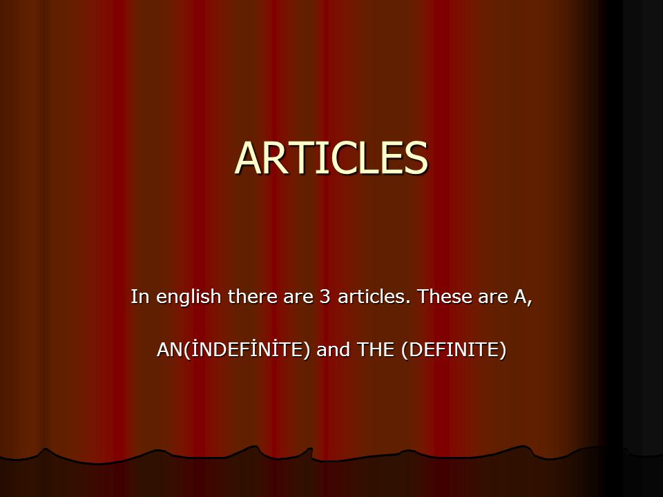 ARTICLES In english there are 3 articles. These are A, AN(İNDEFİNİTE) and THE (DEFINITE)